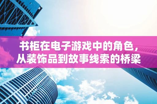 书柜在电子游戏中的角色，从装饰品到故事线索的桥梁？