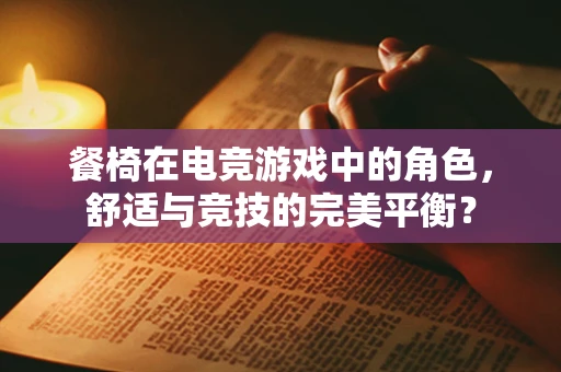 餐椅在电竞游戏中的角色，舒适与竞技的完美平衡？