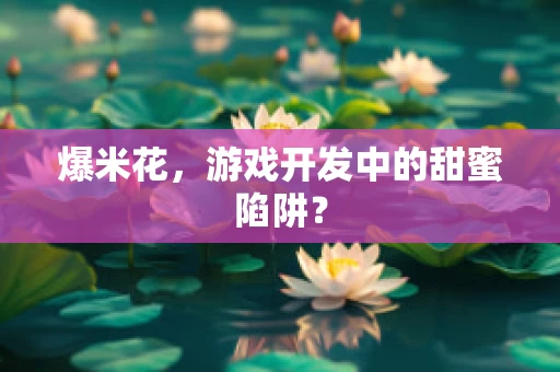 爆米花，游戏开发中的甜蜜陷阱？