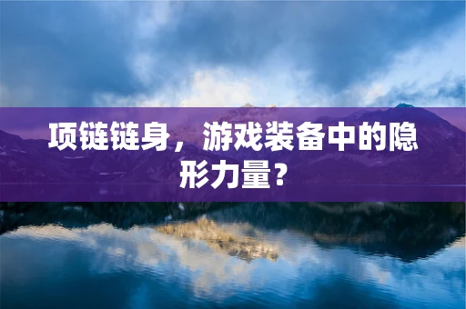 项链链身，游戏装备中的隐形力量？