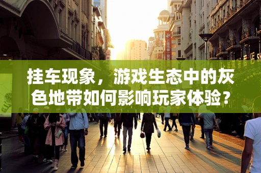 挂车现象，游戏生态中的灰色地带如何影响玩家体验？
