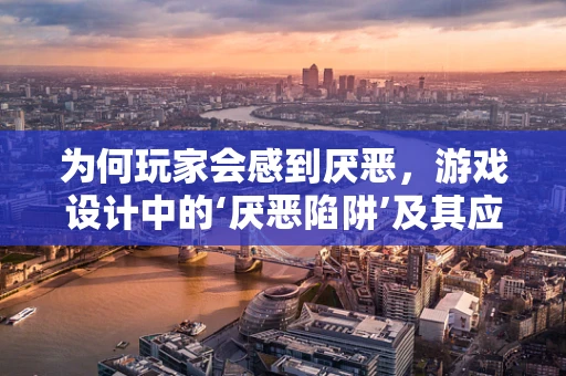 为何玩家会感到厌恶，游戏设计中的‘厌恶陷阱’及其应对策略