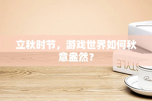 立秋时节，游戏世界如何秋意盎然？