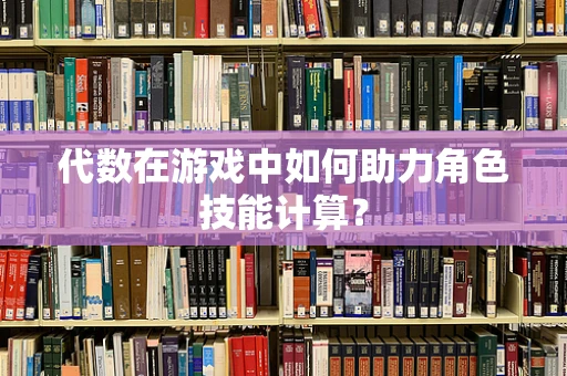 代数在游戏中如何助力角色技能计算？