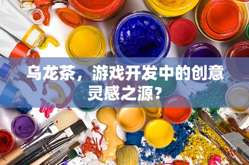 乌龙茶，游戏开发中的创意灵感之源？