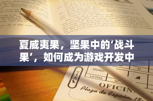 夏威夷果，坚果中的‘战斗果’，如何成为游戏开发中的灵感源泉？