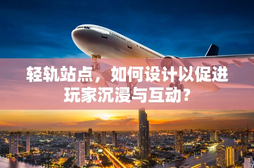 轻轨站点，如何设计以促进玩家沉浸与互动？