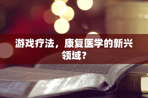 游戏疗法，康复医学的新兴领域？