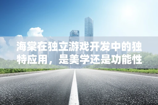海棠在独立游戏开发中的独特应用，是美学还是功能性的选择？