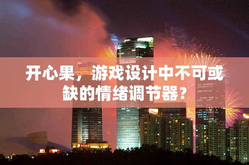 开心果，游戏设计中不可或缺的情绪调节器？