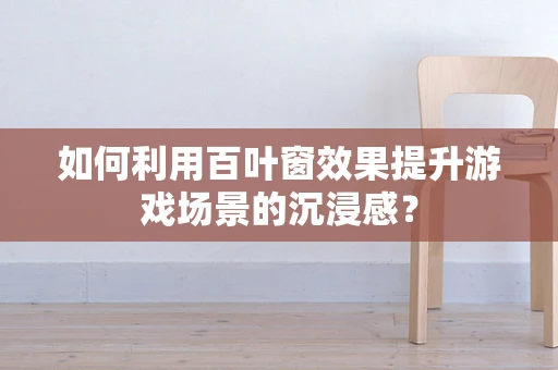 如何利用百叶窗效果提升游戏场景的沉浸感？