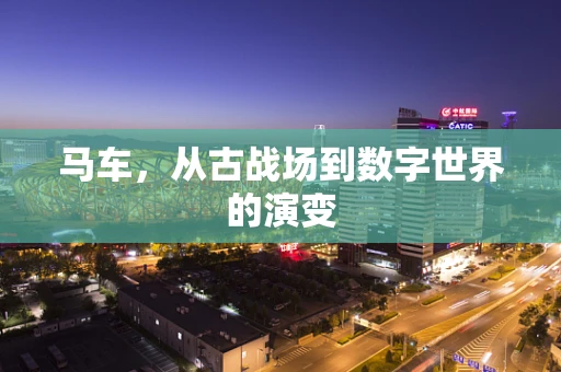 马车，从古战场到数字世界的演变