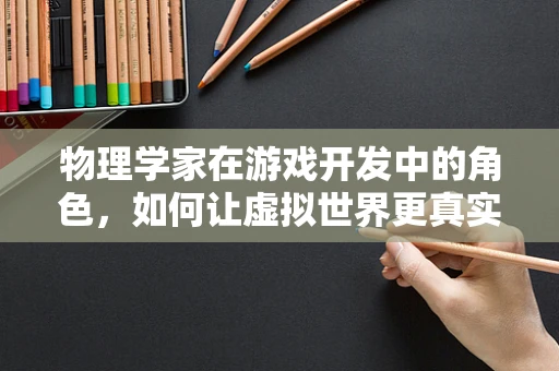物理学家在游戏开发中的角色，如何让虚拟世界更真实？