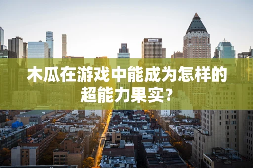 木瓜在游戏中能成为怎样的超能力果实？
