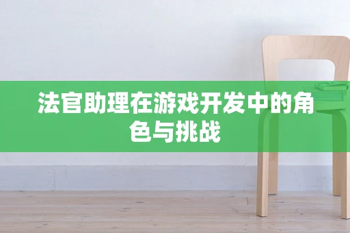 法官助理在游戏开发中的角色与挑战