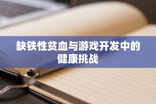 缺铁性贫血与游戏开发中的健康挑战