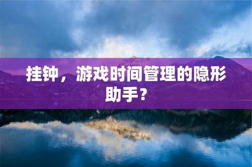挂钟，游戏时间管理的隐形助手？