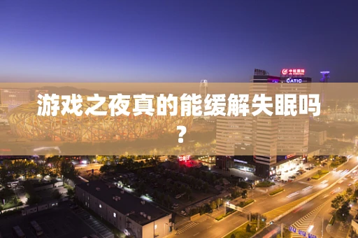 游戏之夜真的能缓解失眠吗？