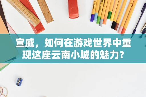 宣威，如何在游戏世界中重现这座云南小城的魅力？