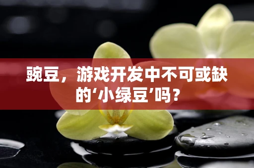 豌豆，游戏开发中不可或缺的‘小绿豆’吗？