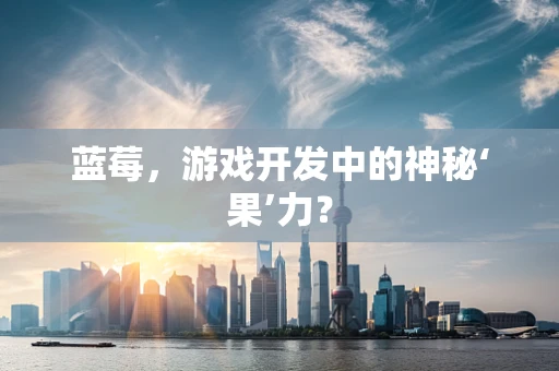 蓝莓，游戏开发中的神秘‘果’力？