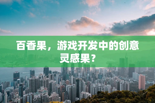 百香果，游戏开发中的创意灵感果？