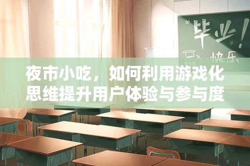夜市小吃，如何利用游戏化思维提升用户体验与参与度？