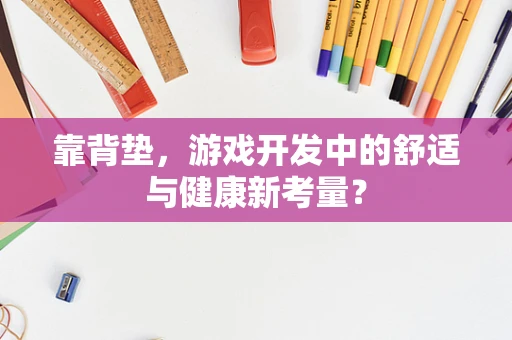 靠背垫，游戏开发中的舒适与健康新考量？