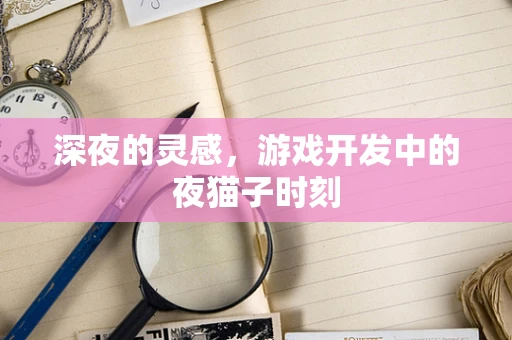 深夜的灵感，游戏开发中的夜猫子时刻