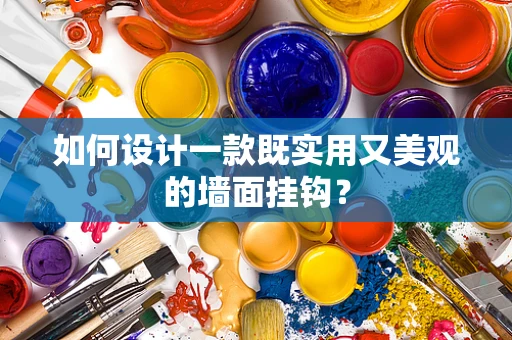 如何设计一款既实用又美观的墙面挂钩？