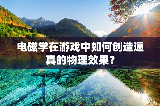 电磁学在游戏中如何创造逼真的物理效果？