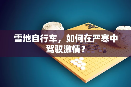 雪地自行车，如何在严寒中驾驭激情？