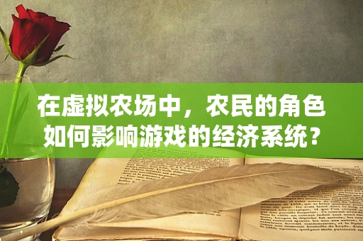 在虚拟农场中，农民的角色如何影响游戏的经济系统？