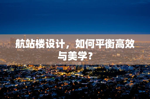 航站楼设计，如何平衡高效与美学？