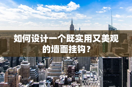 如何设计一个既实用又美观的墙面挂钩？