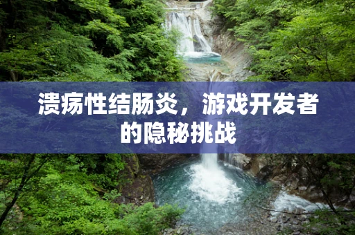 溃疡性结肠炎，游戏开发者的隐秘挑战