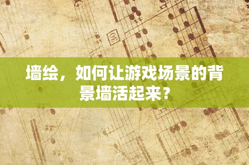 墙绘，如何让游戏场景的背景墙活起来？