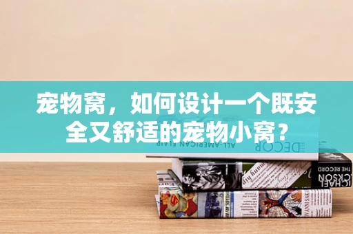 宠物窝，如何设计一个既安全又舒适的宠物小窝？