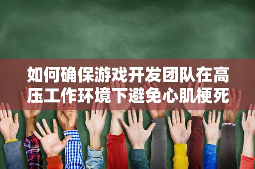 如何确保游戏开发团队在高压工作环境下避免心肌梗死风险？