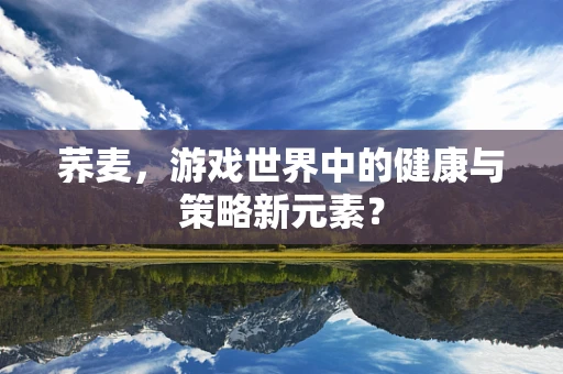 荞麦，游戏世界中的健康与策略新元素？