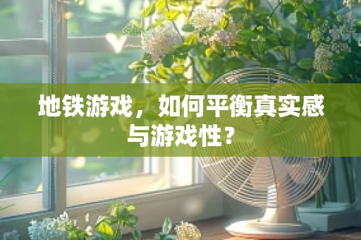 地铁游戏，如何平衡真实感与游戏性？