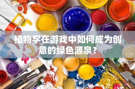 植物学在游戏中如何成为创意的绿色源泉？