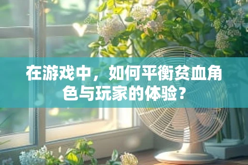 在游戏中，如何平衡贫血角色与玩家的体验？