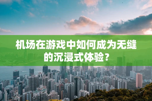 机场在游戏中如何成为无缝的沉浸式体验？