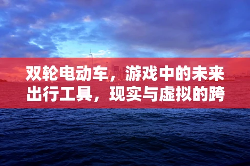 双轮电动车，游戏中的未来出行工具，现实与虚拟的跨界挑战？