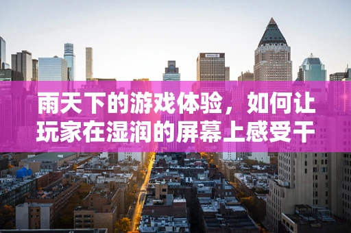雨天下的游戏体验，如何让玩家在湿润的屏幕上感受干爽的乐趣？