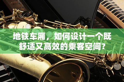地铁车厢，如何设计一个既舒适又高效的乘客空间？