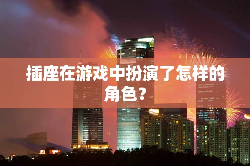 插座在游戏中扮演了怎样的角色？