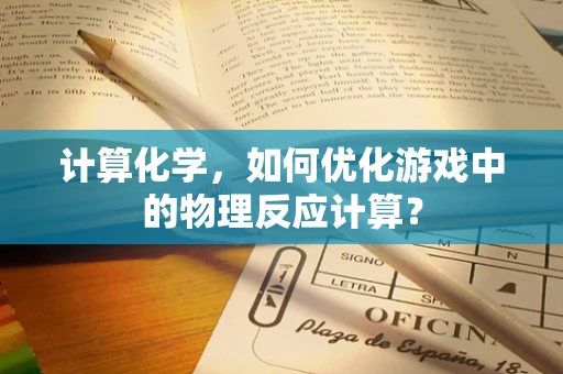 计算化学，如何优化游戏中的物理反应计算？