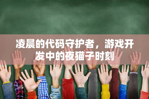 凌晨的代码守护者，游戏开发中的夜猫子时刻